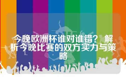 今晚欧洲杯谁对谁错？ 解析今晚比赛的双方实力与策略