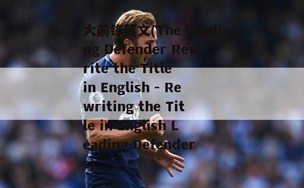 大前锋英文(The Leading Defender Rewrite the Title in English - Rewriting the Title in English Leading Defenders)