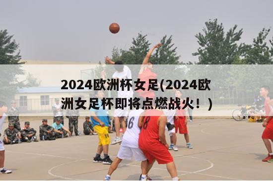 2024欧洲杯女足(2024欧洲女足杯即将点燃战火！)