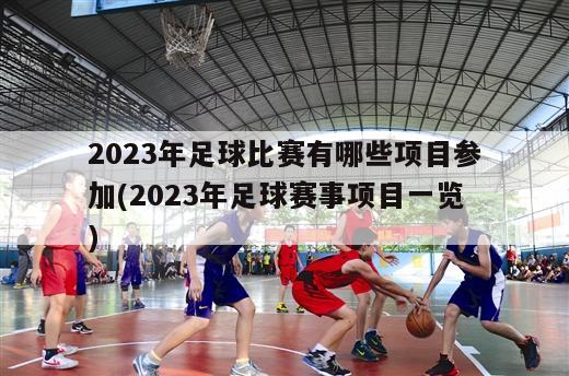 2023年足球比赛有哪些项目参加(2023年足球赛事项目一览)