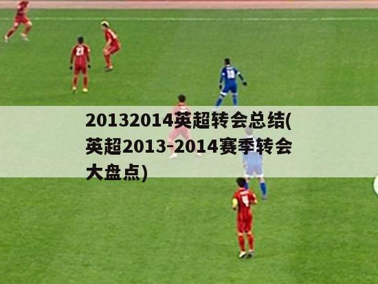 20132014英超转会总结(英超2013-2014赛季转会大盘点)