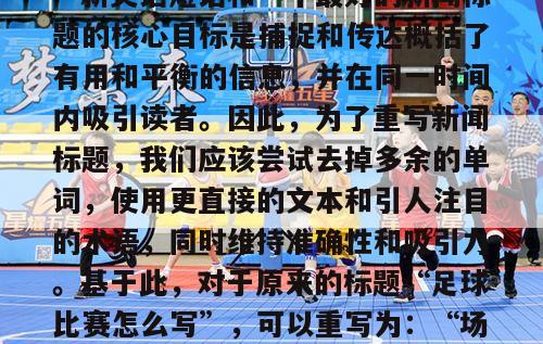 英文足球比赛怎么写(写作建议：“新英语短语和一个最好的新闻标题的核心目标是捕捉和传达概括了有用和平衡的信息，并在同一时间内吸引读者。因此，为了重写新闻标题，我们应该尝试去掉多余的单词，使用更直接的文本和引人注目的术语，同时维持准确性和吸引力。基于此，对于原来的标题“足球比赛怎么写”，可以重写为：“场上较量：足球比赛成功策划技巧”)