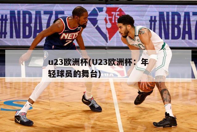 u23欧洲杯(U23欧洲杯：年轻球员的舞台)