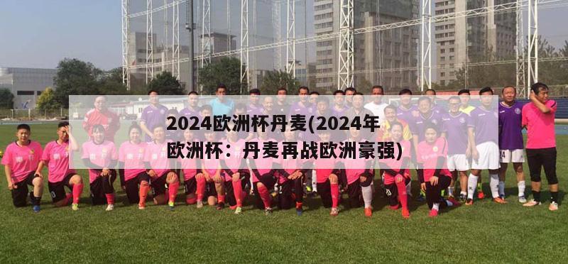 2024欧洲杯丹麦(2024年欧洲杯：丹麦再战欧洲豪强)