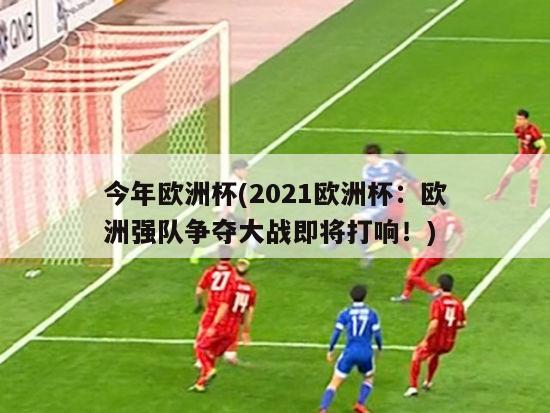 今年欧洲杯(2021欧洲杯：欧洲强队争夺大战即将打响！)