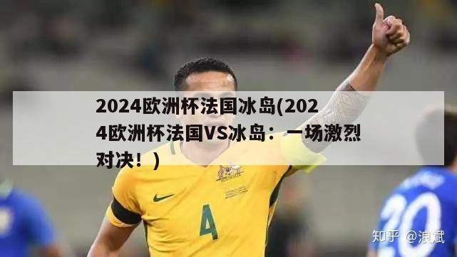 2024欧洲杯法国冰岛(2024欧洲杯法国VS冰岛：一场激烈对决！)