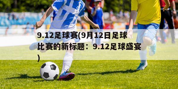 9.12足球赛(9月12日足球比赛的新标题：9.12足球盛宴)