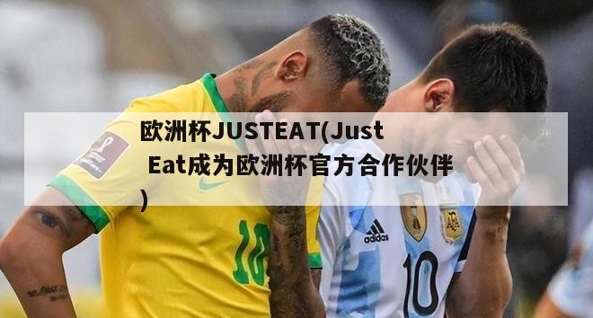 欧洲杯JUSTEAT(Just Eat成为欧洲杯官方合作伙伴)