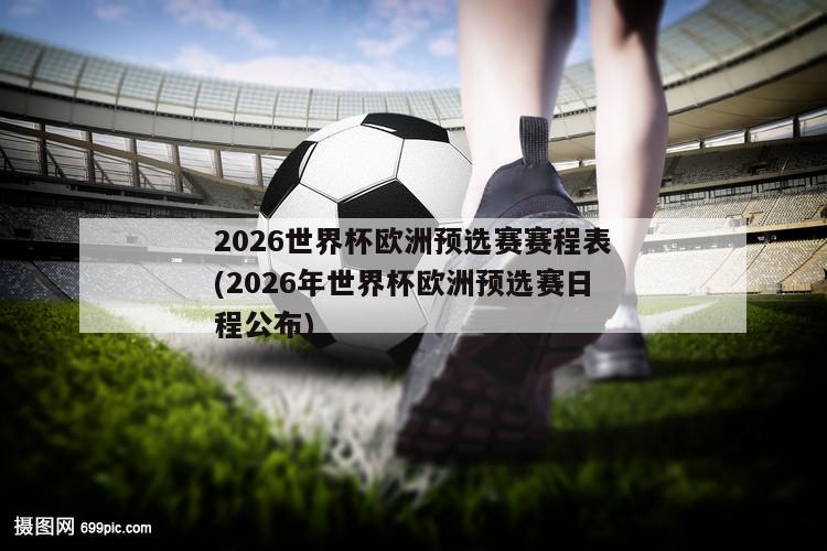 2026世界杯欧洲预选赛赛程表(2026年世界杯欧洲预选赛日程公布)