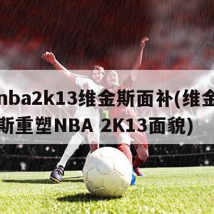 nba2k13维金斯面补(维金斯重塑NBA 2K13面貌)