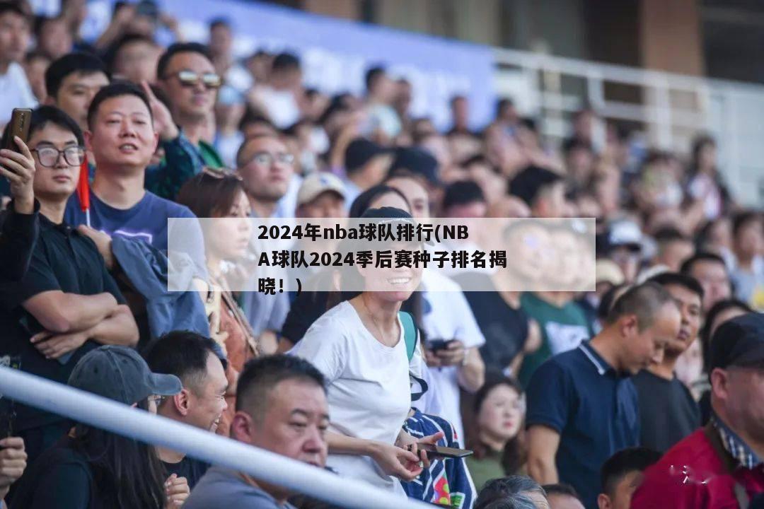 2024年nba球队排行(NBA球队2024季后赛种子排名揭晓！)