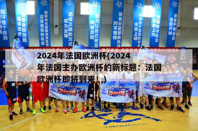 2024年法国欧洲杯(2024年法国主办欧洲杯的新标题：法国欧洲杯即将到来！)