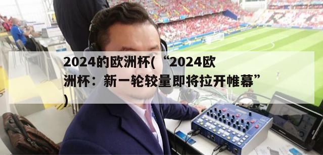 2024的欧洲杯(“2024欧洲杯：新一轮较量即将拉开帷幕”)