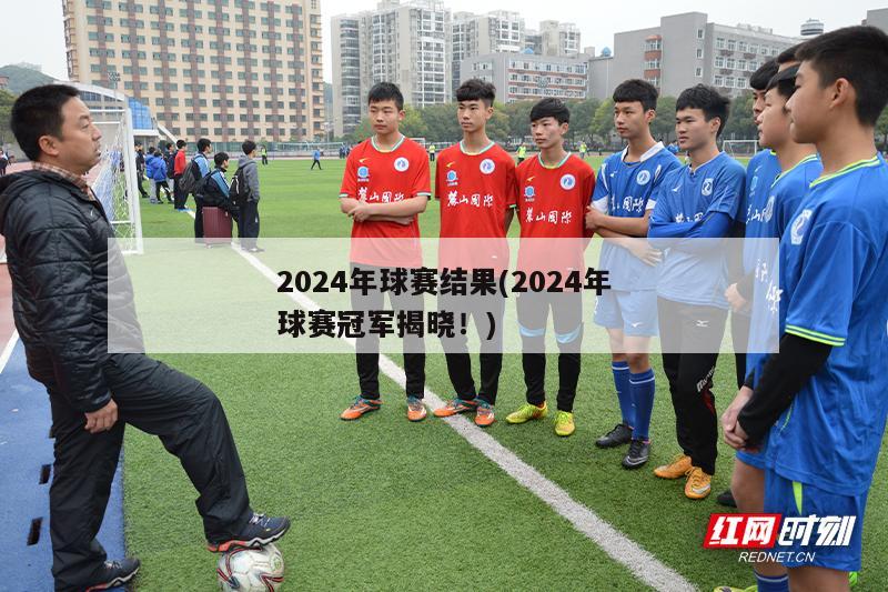 2024年球赛结果(2024年球赛冠军揭晓！)