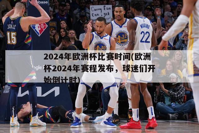 2024年欧洲杯比赛时间(欧洲杯2024年赛程发布，球迷们开始倒计时)