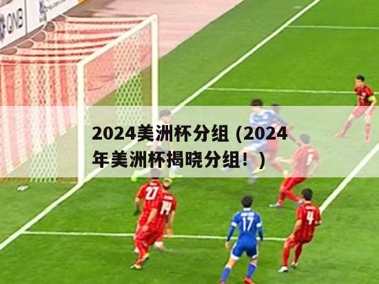 2024美洲杯分组 (2024年美洲杯揭晓分组！)