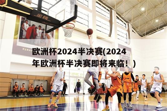 欧洲杯2024半决赛(2024年欧洲杯半决赛即将来临！)