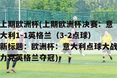 上期欧洲杯(上期欧洲杯决赛：意大利1-1英格兰（3-2点球）新标题：欧洲杯：意大利点球大战力克英格兰夺冠)