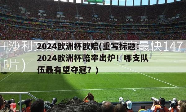 2024欧洲杯欧赔(重写标题：2024欧洲杯赔率出炉！哪支队伍最有望夺冠？)