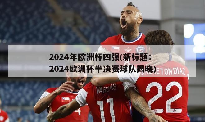 2024年欧洲杯四强(新标题：2024欧洲杯半决赛球队揭晓)