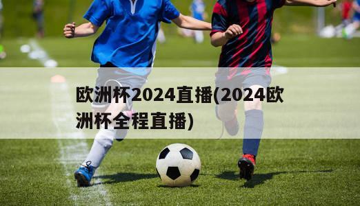 欧洲杯2024直播(2024欧洲杯全程直播)