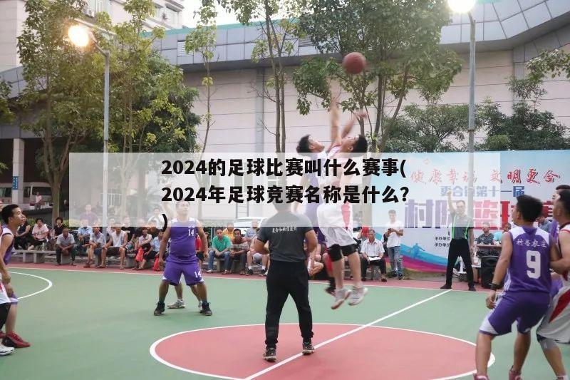 2024的足球比赛叫什么赛事(2024年足球竞赛名称是什么？)