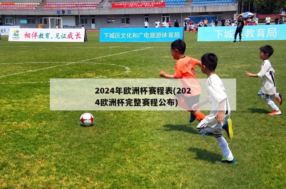 2024年欧洲杯赛程表(2024欧洲杯完整赛程公布)